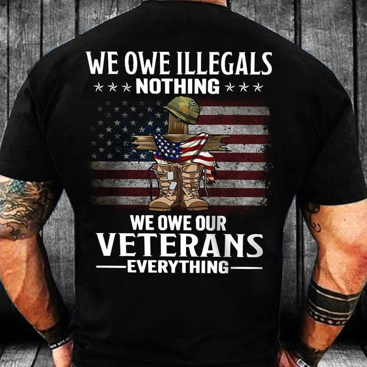 We Owe Illegals Nothing We Owe Veteran Everything T-Shirt