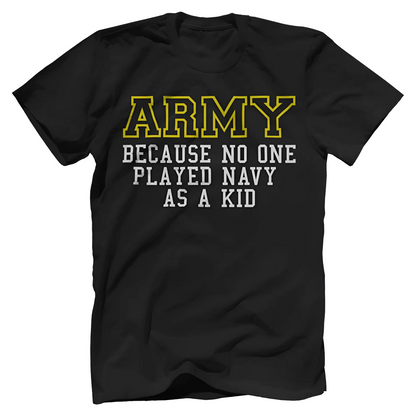 Army Because No One Played Navy As A Kid Shirt