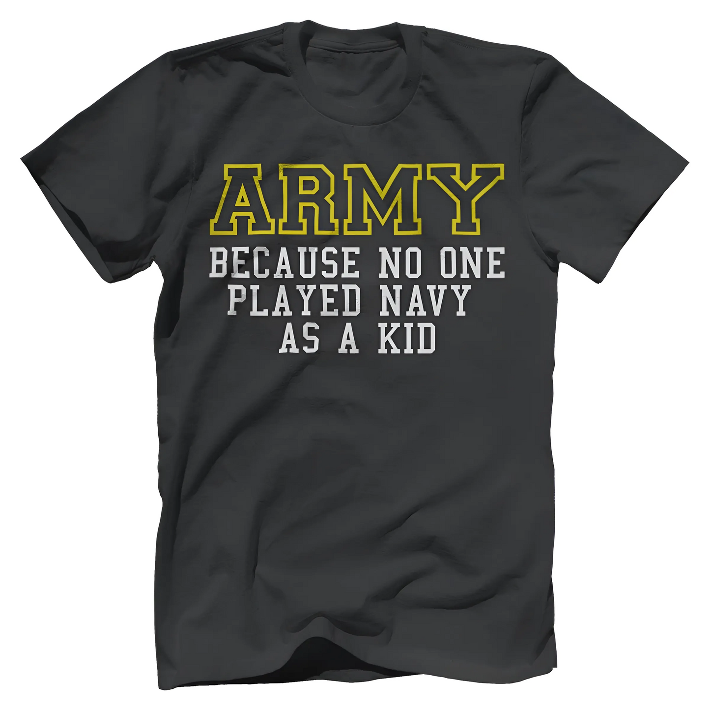 Army Because No One Played Navy As A Kid Shirt