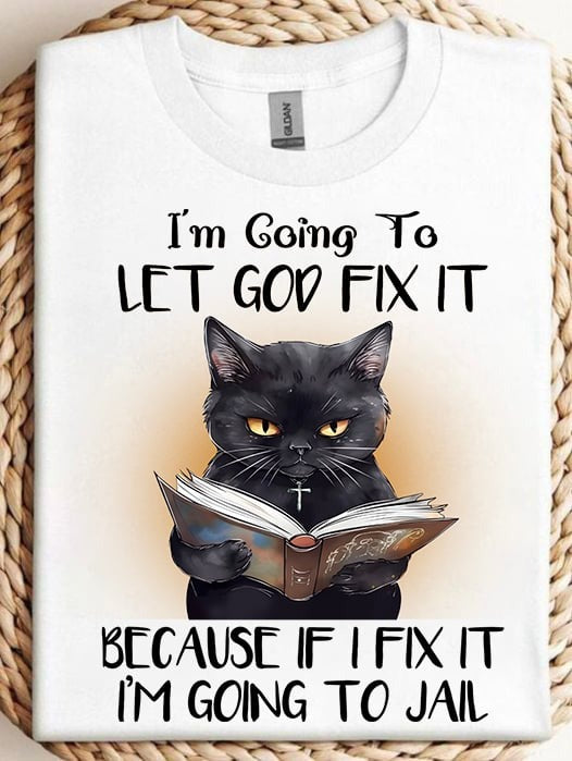 Black Cat I’m Going To Let Got Fix It Shirt