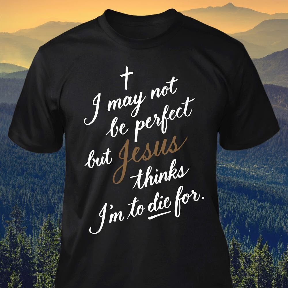 Christ T Shirt – I May Not Be Perfect But Jesus Thinks I’m To Die For