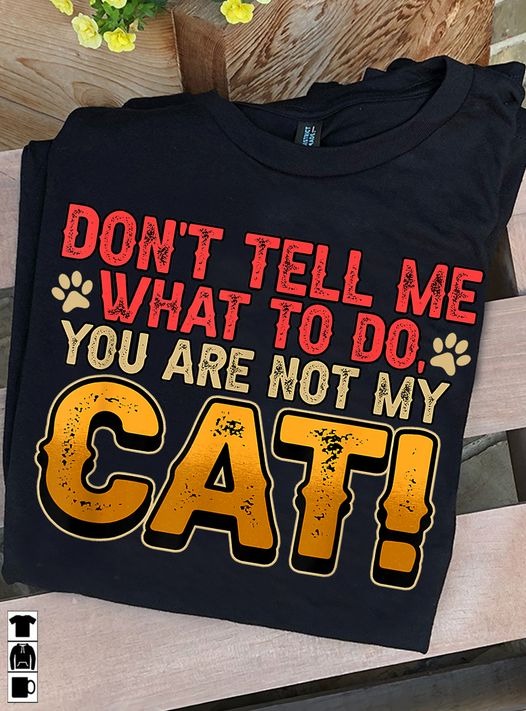 Don't Tell Me What To Do You Are Not My Cat Pet Owner T-Shirt