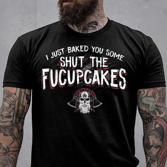 I Just Baked You Some Shut The Fucupcakes Shirt