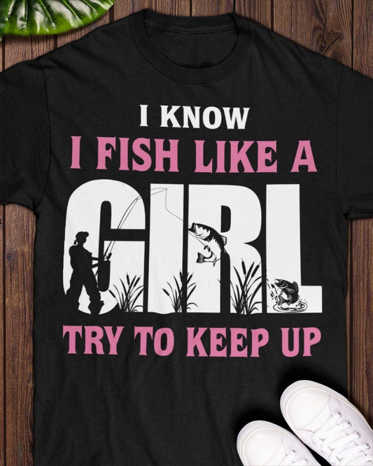 I Know I Fish Like A Girl Try To Keep Up T-Shirt