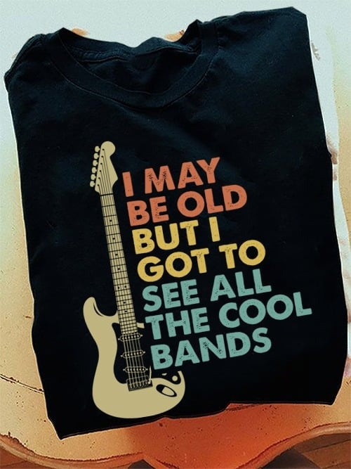 I May Be Old But I Got To See All The Cool Bands Shirt