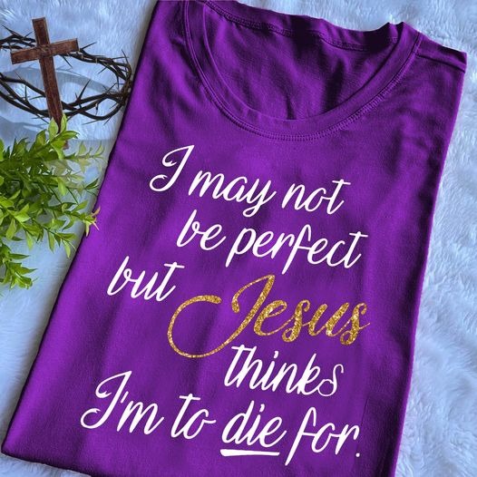 I May Not Be Perfect But Jesus Thinks I’m To Die For Shirt