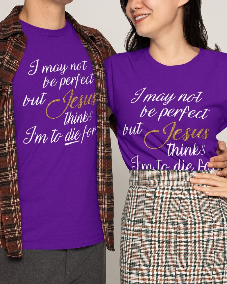 I May Not Be Perfect But Jesus Thinks I’m To Die For Shirt