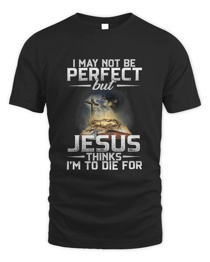 I May Not Be Perfect But Jesus Thinks I'm To Die For T-Shirt