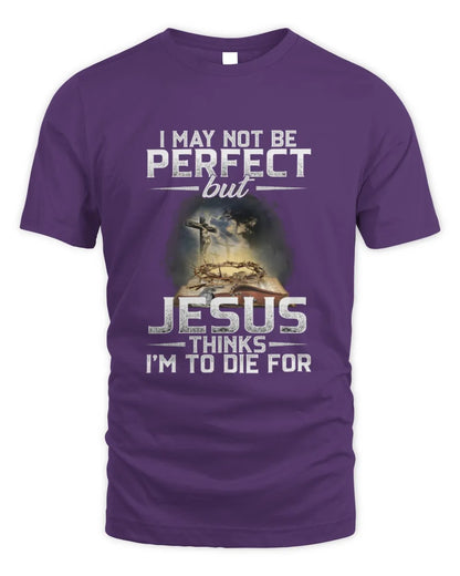 I May Not Be Perfect But Jesus Thinks I'm To Die For T-Shirt