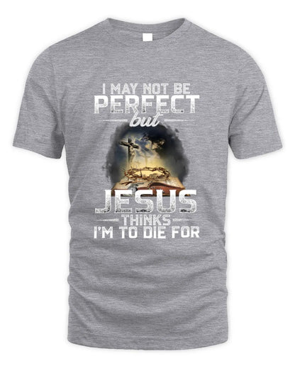 I May Not Be Perfect But Jesus Thinks I'm To Die For T-Shirt