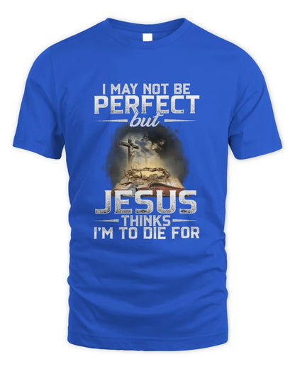 I May Not Be Perfect But Jesus Thinks I'm To Die For T-Shirt