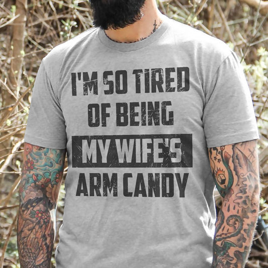 I’m So Tired Of Being My Wife’s Arm Candy Shirt