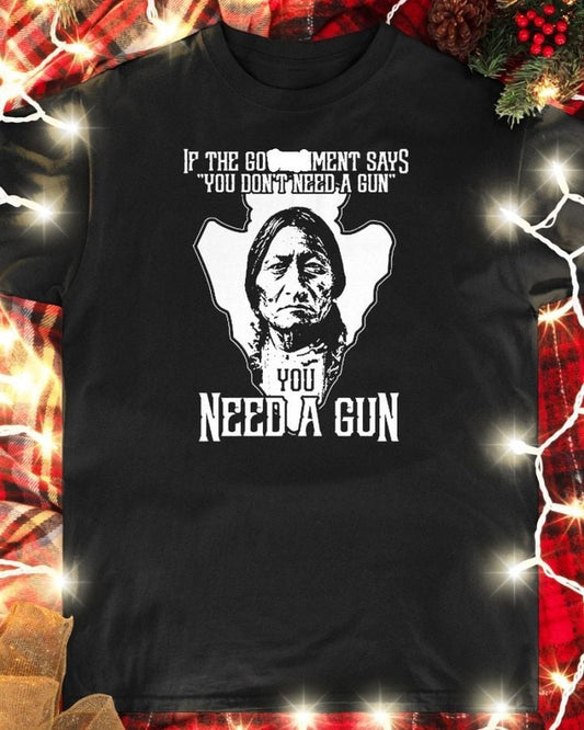 Native If The Goverment Says You Don’t Need A Gun You Need A Gun Shirt