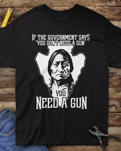 Native If The Goverment Says You Don’t Need A Gun You Need A Gun Shirt