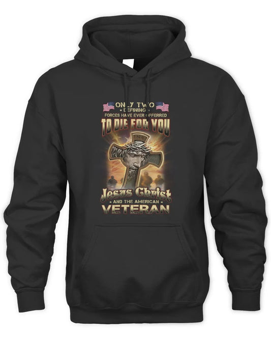 Only Two Defining Forces Have Ever Offerred To Die For You Jesus Christ And The American Veteran Hoodie