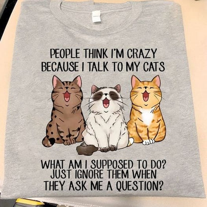 People Think I’m Crazy Because I Talk To My Cats Shirt