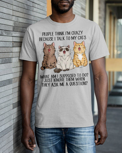 People Think I’m Crazy Because I Talk To My Cats Shirt