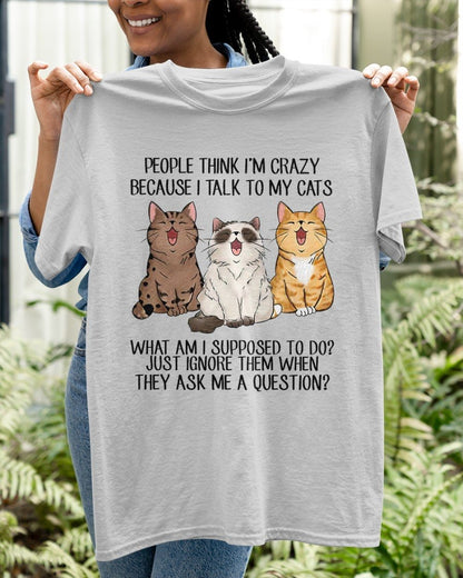 People Think I’m Crazy Because I Talk To My Cats Shirt