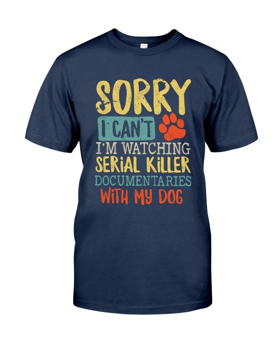 Sorry I Can’t I’m Watching Serial Killer Documentaries With My Dog T-Shirt