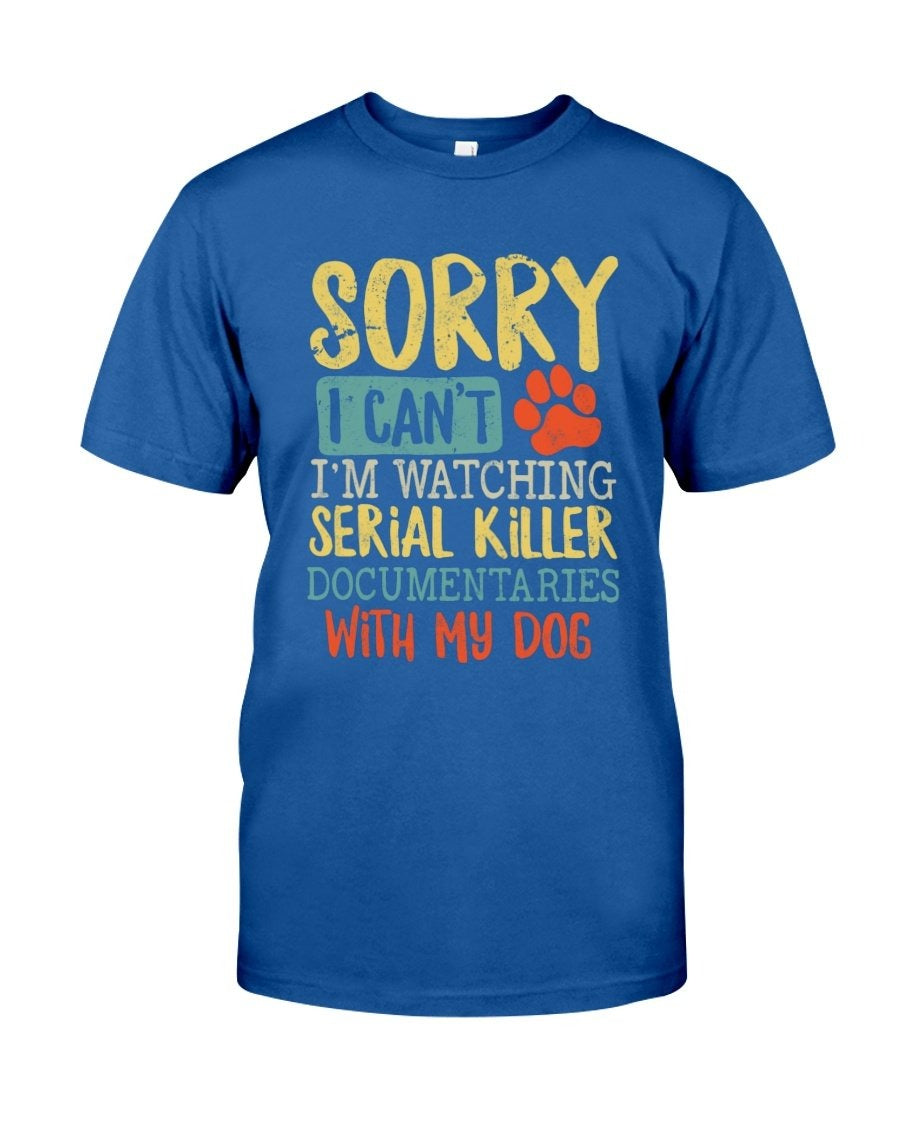 Sorry I Can’t I’m Watching Serial Killer Documentaries With My Dog T-Shirt