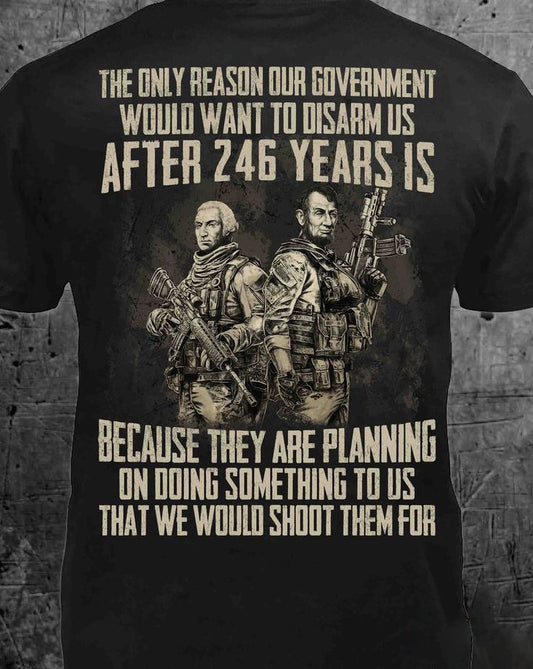 The Only Reason Our Government Would Want To Disarm Us Shirt