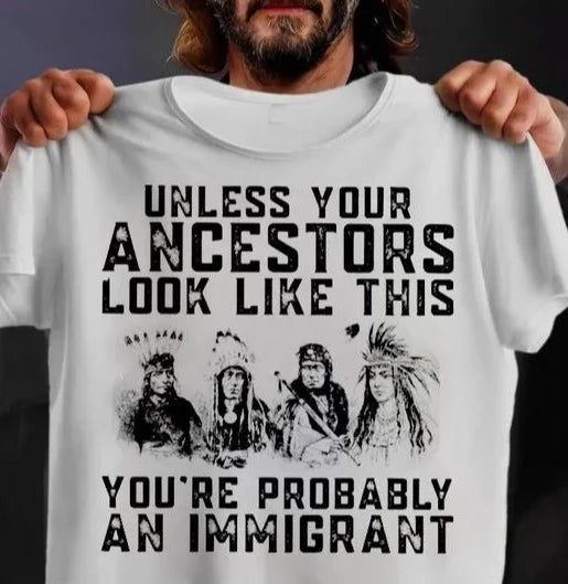 Unless Your Ancestors Look Like This You're Probably An Immigrant Shirt