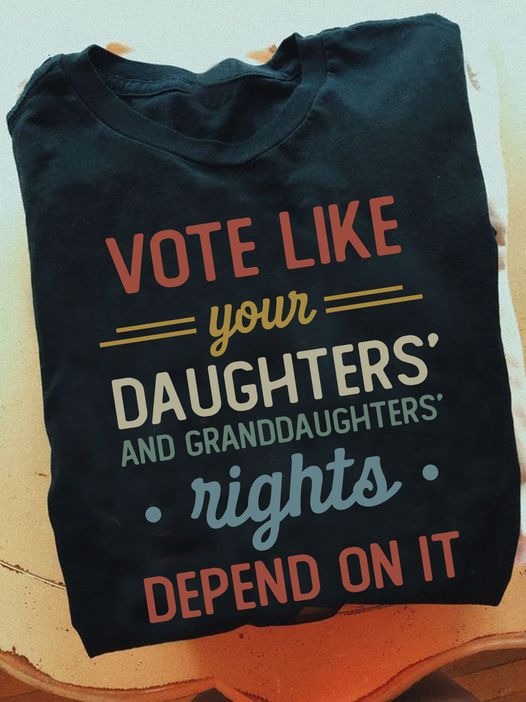 Vote Like Your Daughters And Granddaughters Rights Depend On It Shirt