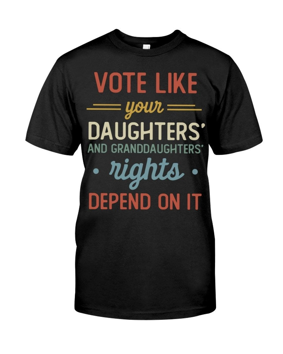 Vote Like Your Daughters And Granddaughters Rights Depend On It Shirt