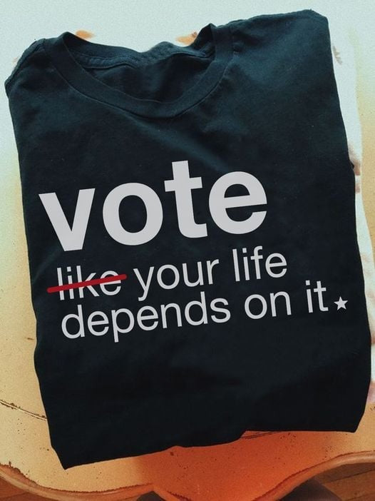 Vote Like Your Life Depends On It Shirt