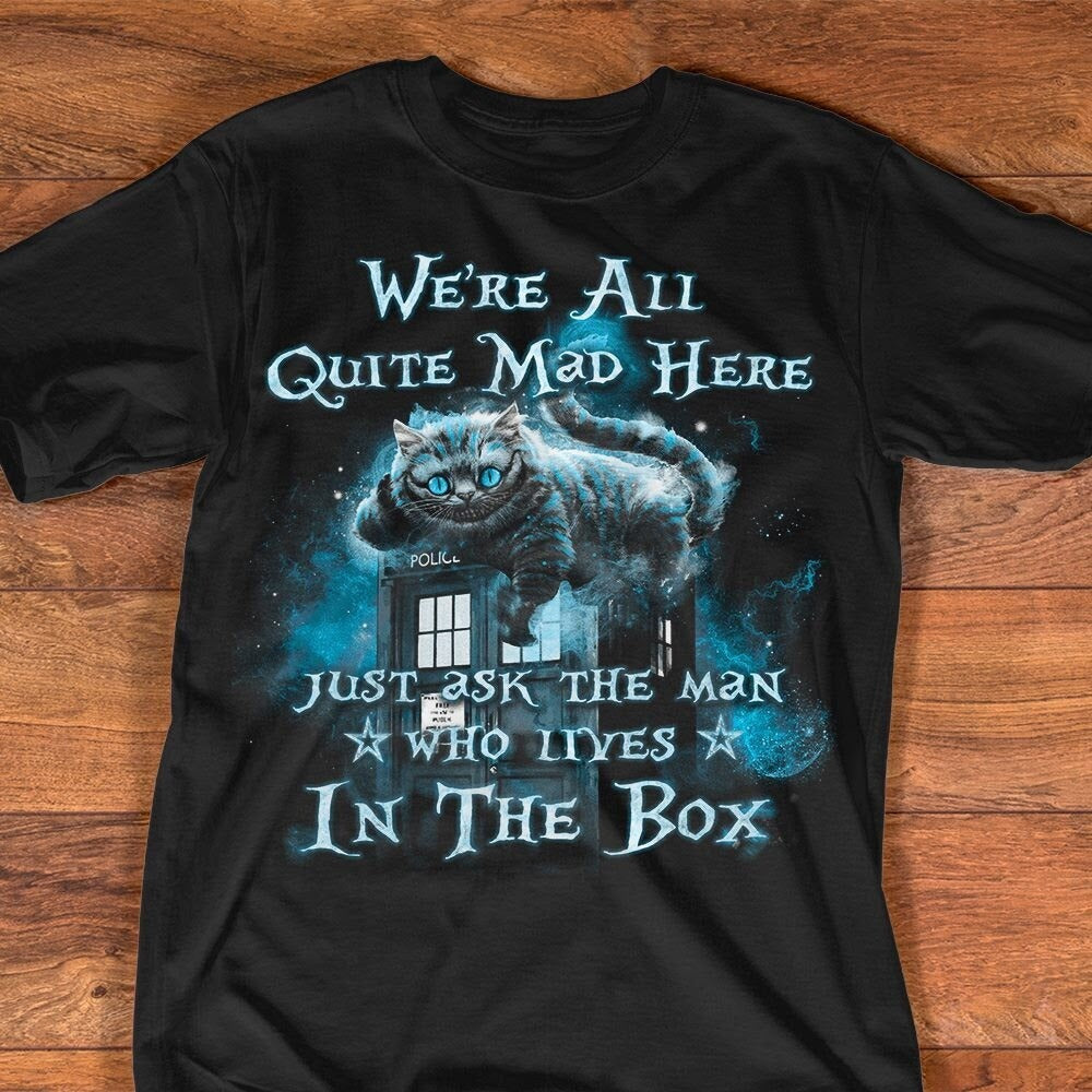 We’re All Quite Mad Here Just Ask The Man Who Lives In The Box Shirt