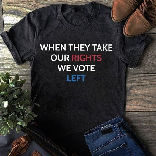 When They Take Our Rights We Vote Left Shirt