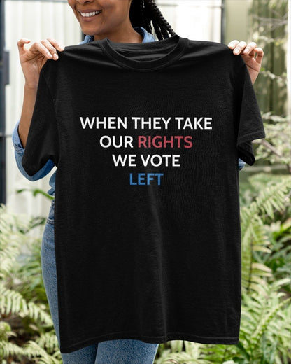 When They Take Our Rights We Vote Left Shirt