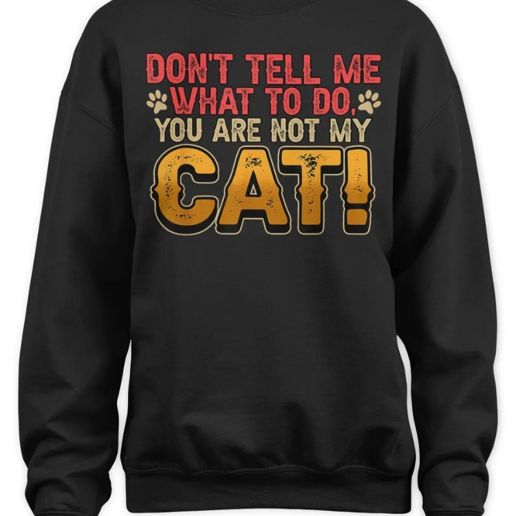 Don't Tell Me What To Do You Are Not My Cat Pet Owner Sweatshirt